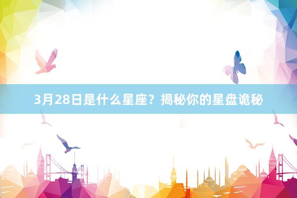 3月28日是什么星座？揭秘你的星盘诡秘